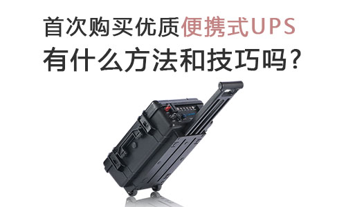 <b>首次购买优质便携式UPS有什么方法和技巧吗?</b>